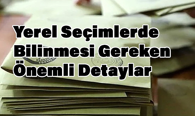 Yerel Seçimlerde Bilinmesi Gereken Önemli Detaylar