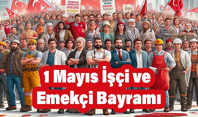 1 Mayıs İşçi ve Emekçi Bayramı: Tarihçesi, Anlamı ve Kutlamaları