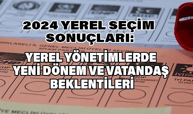 2024 Yerel Seçim Sonuçları: Yerel Yönetimlerde Yeni Dönem ve Vatandaş Beklentileri