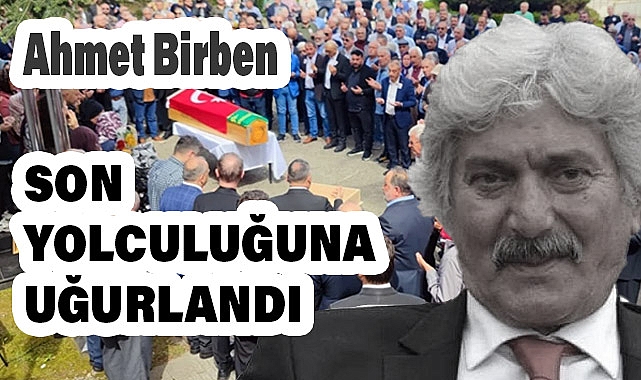 Ahmet Erkan Birben son Yolculuğuna Uğurlandı
