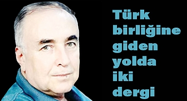 Arslan Tekin, Türk Birliğine Giden Yolda İki Önemli Dergiye Dikkat Çekti
