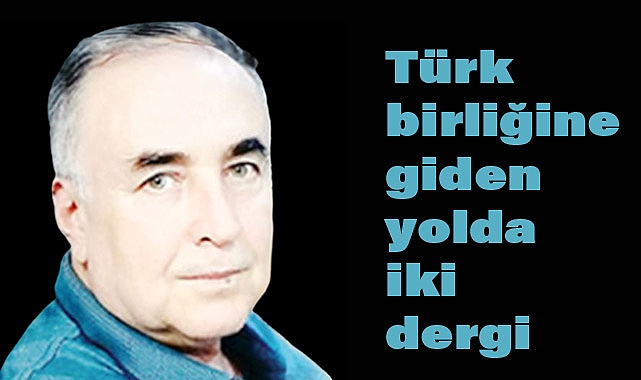 Arslan Tekin, Türk Birliğine Giden Yolda İki Önemli Dergiye Dikkat Çekti