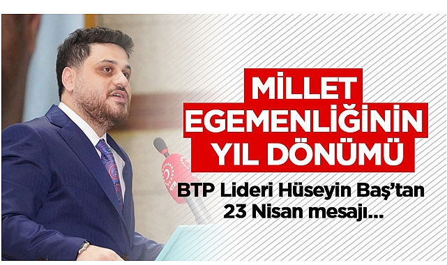 BTP Genel Başkanı Hüseyin Baş'tan 23 Nisan Mesajı