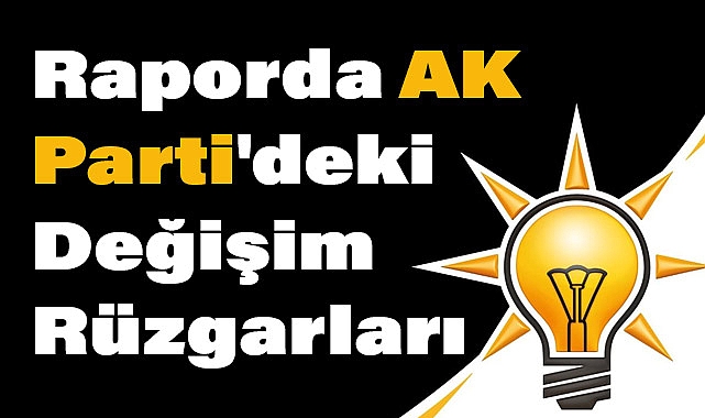 Cumhurbaşkanı Erdoğan'a Sunulan Raporda AK Parti'deki Değişim Rüzgarları