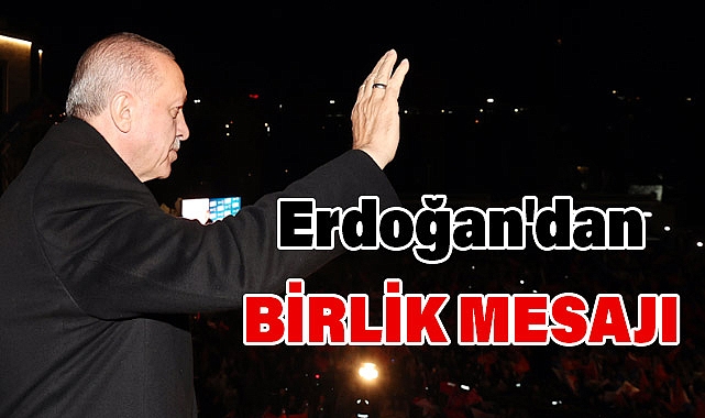 Cumhurbaşkanı Erdoğan'dan Seçim Sonrası Birlik Mesajı