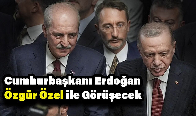 Cumhurbaşkanı Erdoğan, Özgür Özel ile Görüşme Planlarını Açıkladı