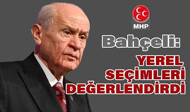 Devlet Bahçeli, Yerel Seçim Sonuçlarını Değerlendirdi