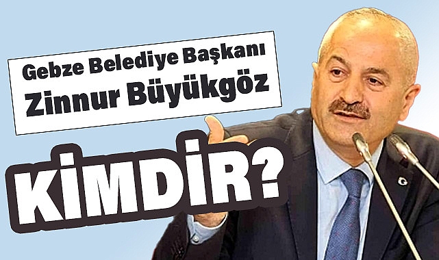 Gebze Belediye Başkanı Zinnur Büyükgöz kimdir?
