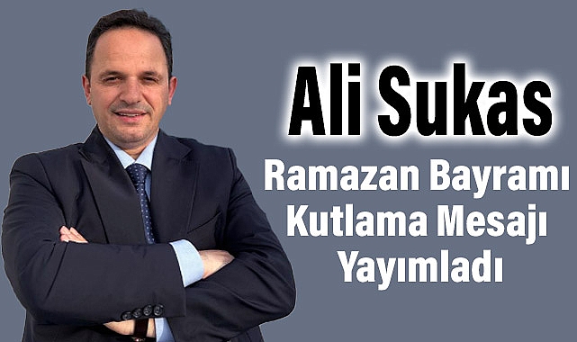 İlkadım Belediyesi Meclis Üyesi Ali Sukas'tan Ramazan Bayramı Mesajı