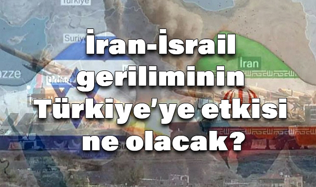 İran-İsrail geriliminin Türkiye’ye etkisi ne olacak?