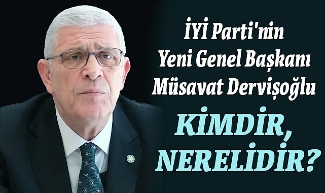 İYİ Parti'nin Yeni Genel Başkanı Müsavat Dervişoğlu Kimdir?