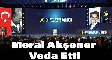 İYİ Parti Olağanüstü Kurultayı Gerçekleşti: Meral Akşener Veda Etti