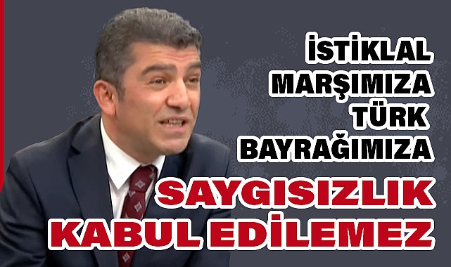 Kuruoğlu'ndan İstiklal Marşı ve Türk Bayrağına Saygısızlık Tepkisi