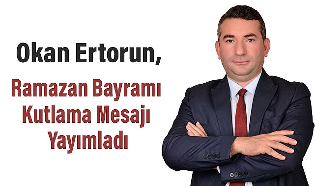 Okan Ertorun'dan Ramazan Bayramı Kutlama Mesajı