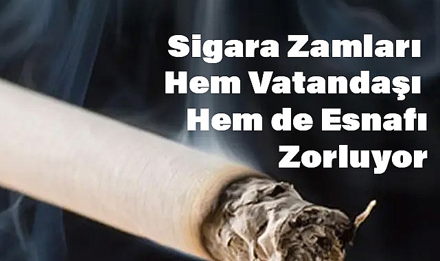 Sigara Zamları Hem Vatandaşı Hem de Esnafı Zorluyor
