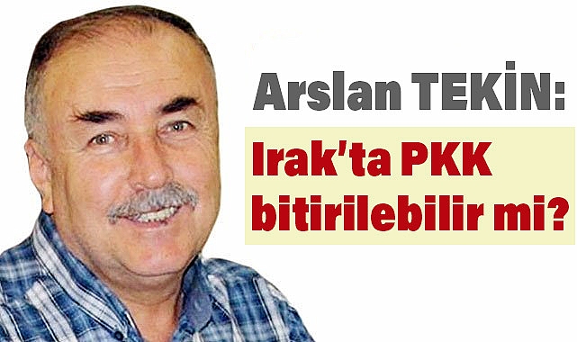 Yeniçağ Yazarı Arslan Tekin'den Irak'taki PKK Operasyonlarına Dair Çarpıcı Analiz
