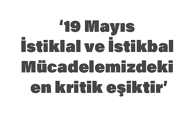 Akgün: 19 Mayıs, İstiklal ve İstikbal Mücadelemizdeki En Kritik Eşiktir