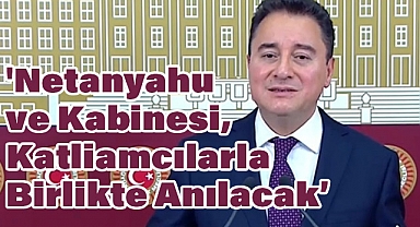 Ali Babacan: 'Netanyahu ve Kabinesi, Tarihteki Acımasız Katliamcılarla Birlikte Anılacak"'