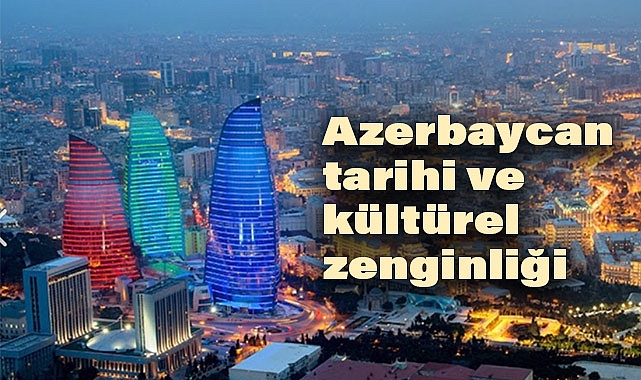 Azerbaycan'ın Tarihi Mirası ve Kültürel Zenginliği