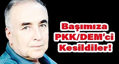 Başımıza PKK/DEM’ci Kesildiler!