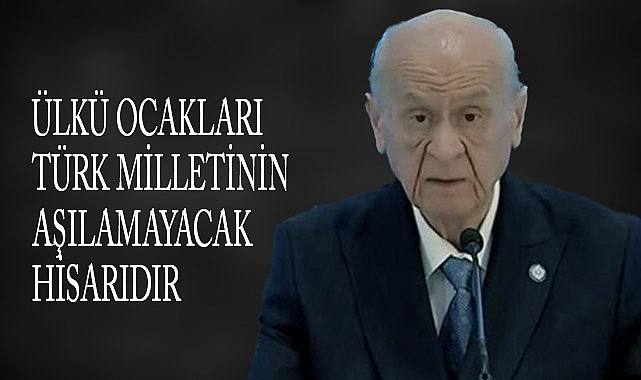 Devlet Bahçeli: 'Ülkü Ocakları Türk Milletinin Aşılamayacak Hisarıdır'