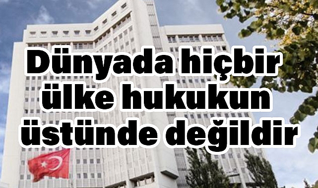 Dışişleri Bakanlığı: Dünyada Hiçbir Ülke Hukukun Üstünde Değildir