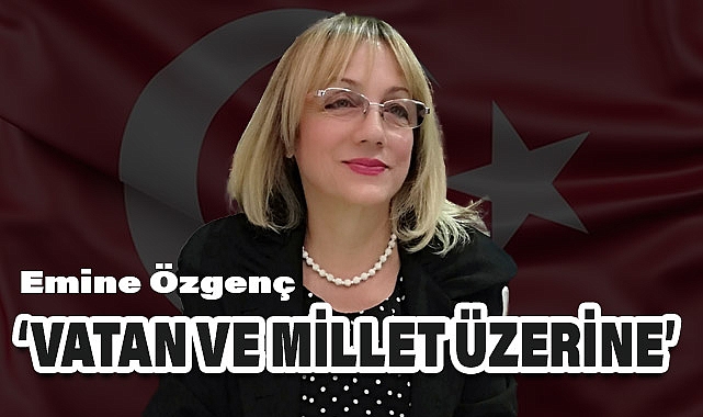 Emine Özgenç'ten 'Vatan ve Millet Üzerine'