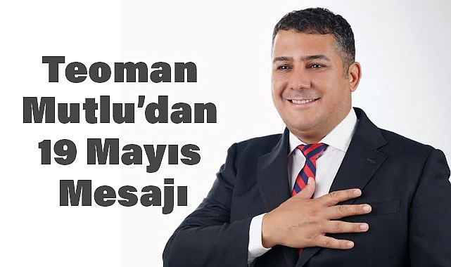 Genel Başkan Teoman Mutlu’dan 19 Mayıs Mesajı: Bağımsızlığımızın İlk Kıvılcımı