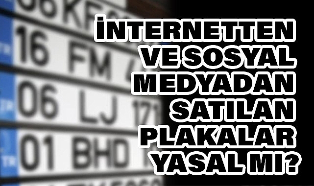 İnternetten ve Sosyal Medyadan Satılan Plakalar Yasal mı?