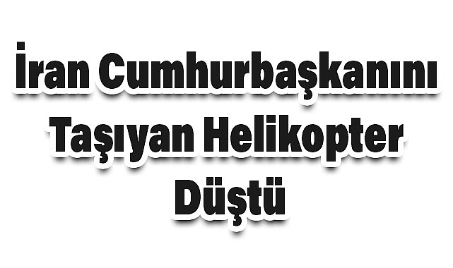 İran Cumhurbaşkanını Taşıyan Helikopter Düştü