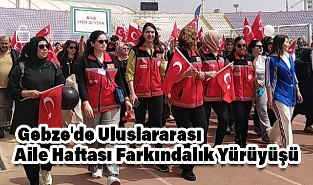 Kocaeli Gebze'de Uluslararası Aile Haftası Farkındalık Yürüyüşü