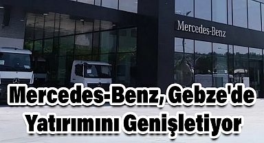 Mercedes-Benz, Gebze'de Yatırımını Genişletiyor