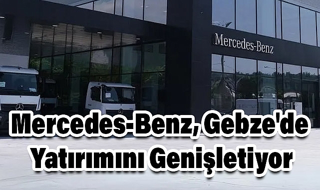 Mercedes-Benz, Gebze'de Yatırımını Genişletiyor
