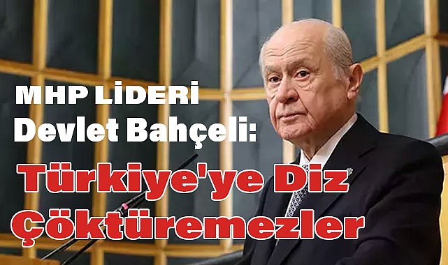 Devlet Bahçeli'den Sert Mesajlar: Türkiye'ye Diz Çöktüremezler