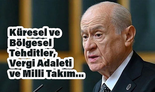 Bahçeli: Küresel ve Bölgesel Tehditler, Vergi Adaleti ve Milli Takım Üzerine Konuştu