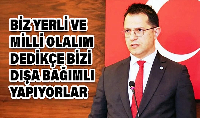Başkan Karasu: 'Biz Yerli Ve Milli Olalım Dedikçe Bizi Dışa Bağımlı Yapıyorlar!'