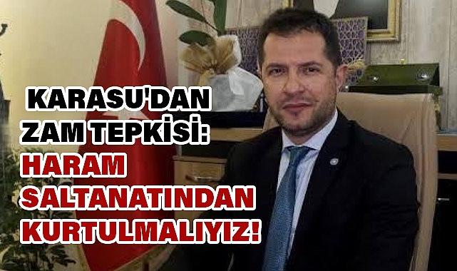 Başkan Karasu'dan Zam Tepkisi: 'Haram Saltanatından Kurtulmalıyız!'