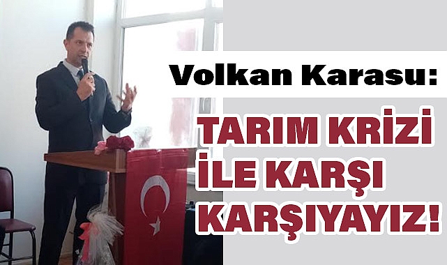BAŞKAN KARASU: TARIM KRİZİ İLE KARŞI KARŞIYAYIZ!