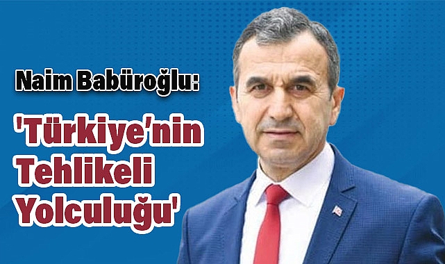 Naim Babüroğlu: 'Türkiye’nin Tehlikeli Yolculuğu'