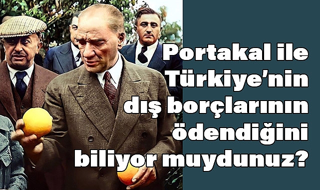 Portakal ile Türkiye’nin Dış Borçları Nasıl Ödendi?