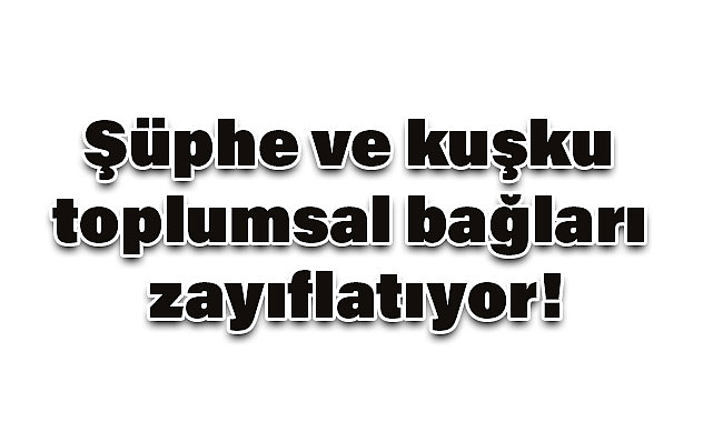 Şüphe ve Kuşku Toplumsal Bağları Zayıflatıyor!