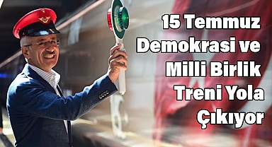 15 Temmuz Demokrasi ve Milli Birlik Treni Yola Çıkıyor