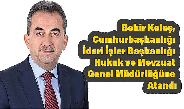 Bekir Keleş, Cumhurbaşkanlığı İdari İşler Başkanlığı Hukuk ve Mevzuat Genel Müdürlüğüne Atandı