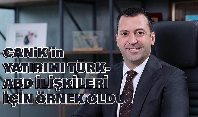 CANiK'in Yatırımı Türk-ABD İlişkileri İçin Örnek Oldu