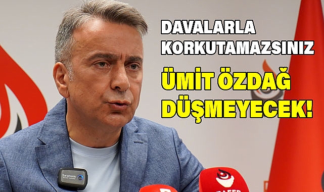 DAVALARLA KORKUTAMAZSINIZ, ÜMİT ÖZDAĞ DÜŞMEYECEK!