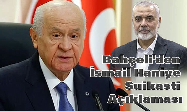 Devlet Bahçeli'den İsmail Haniye Suikasti Açıklaması: Ortadoğu'da Derinleşen Kaos