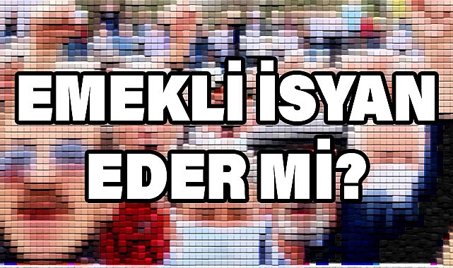 EMEKLİ İSYAN EDER Mİ?