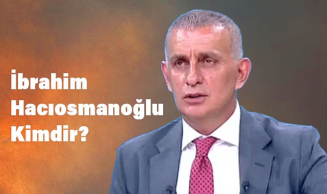 İbrahim Hacıosmanoğlu Kimdir?