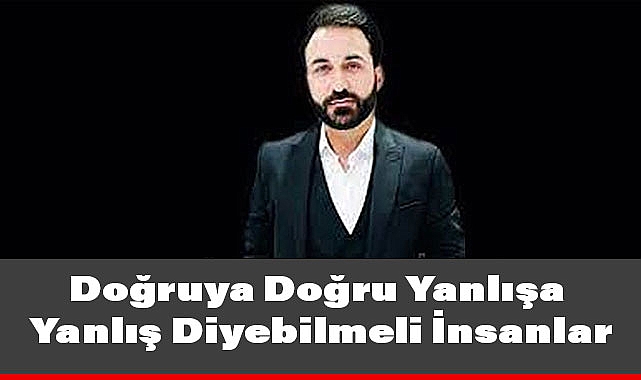 Savaş Yılmaz: Doğruya Doğru Yanlışa Yanlış Diyebilmeli İnsanlar