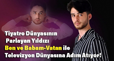 Tiyatro Dünyasının Parlayan Yıldızı 'Ben ve Babam-Vatan' ile Televizyon Dünyasına Adım Atıyor!